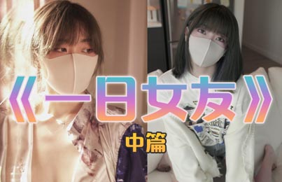 【玩偶姐姐】一日女友02 码农沉迷漂亮姐姐（100分钟完整版）